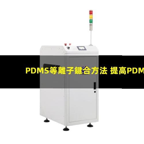 PDMS等離子鍵合方法 提高PDMS表面親水性、生物相容性、附著性